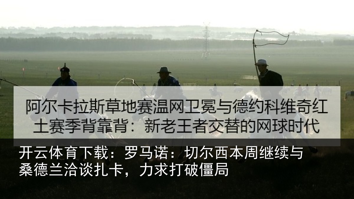 开云体育下载：罗马诺：切尔西本周继续相关情况，力求打破僵局