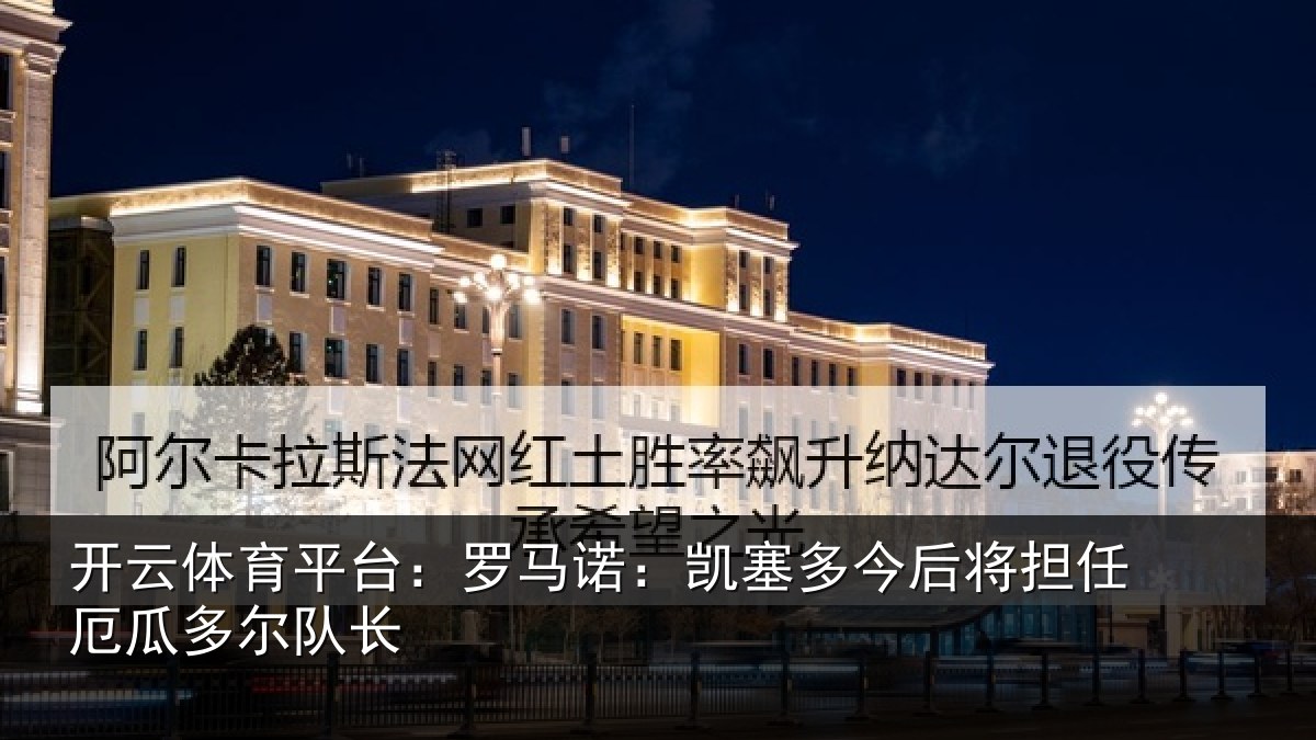 开云体育平台:罗马诺:凯塞多今相关情况队长