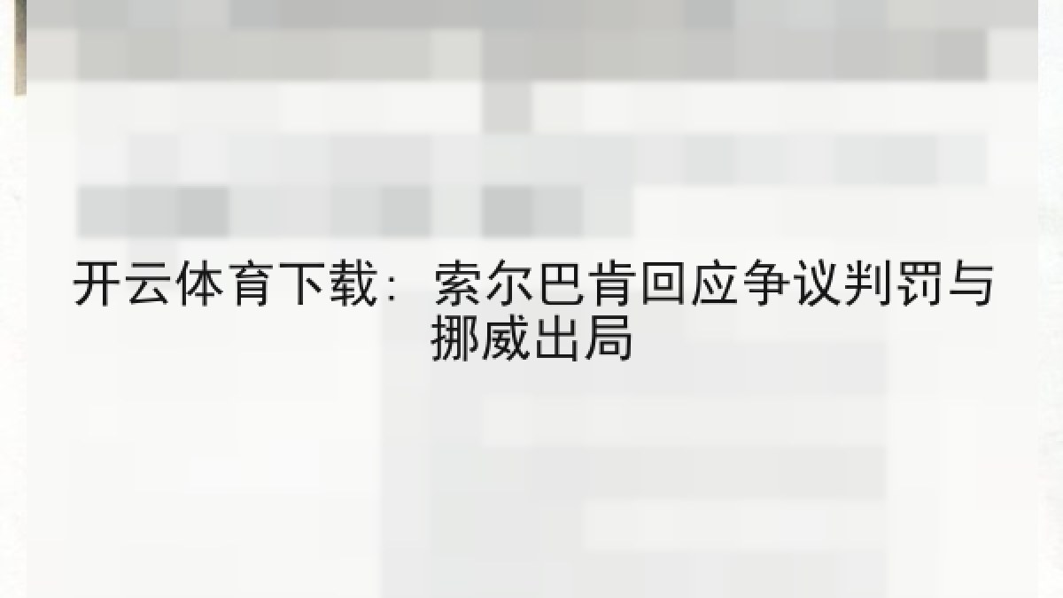 开云体育下载: 索尔巴肯回应争议判罚与挪威出局