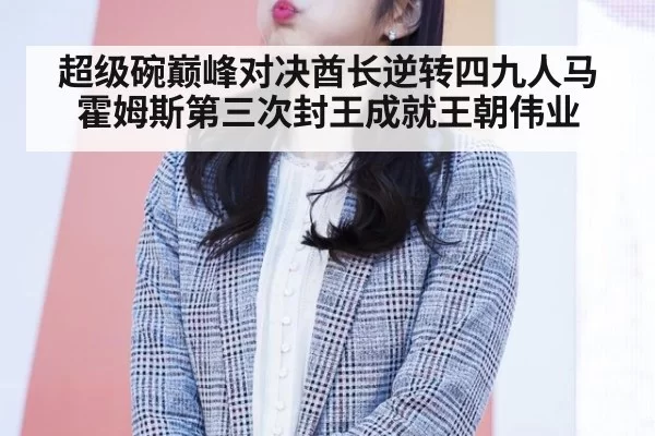 超级碗巅峰对决酋长逆转四九人马霍姆斯第三次封王成就王朝伟业